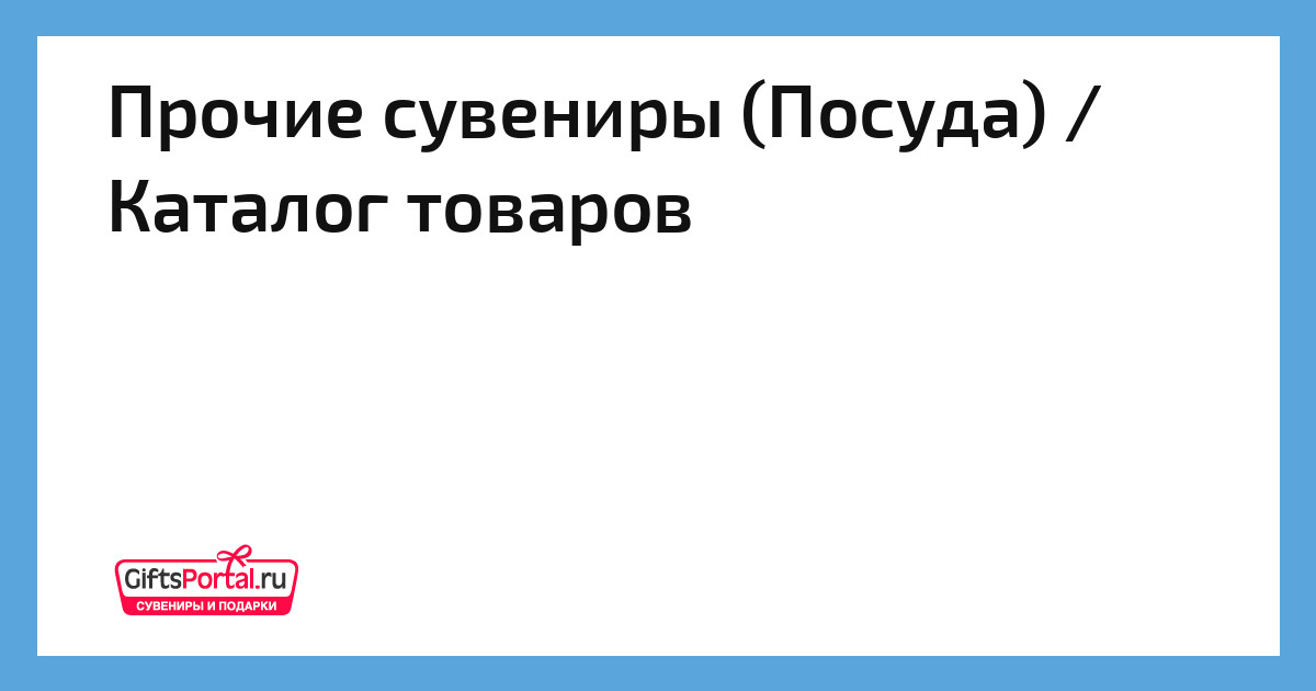 Прочие сувениры (Посуда) / Каталог товаров